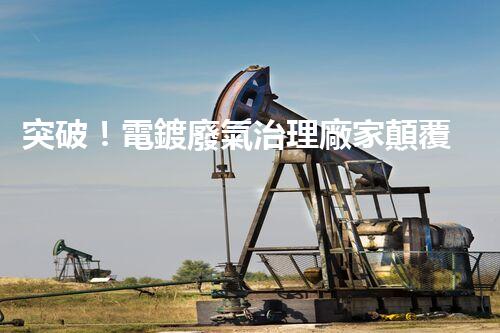 突破！電鍍廢氣治理廠家顛覆傳統(tǒng)，創(chuàng)新技術驚艷亮相！